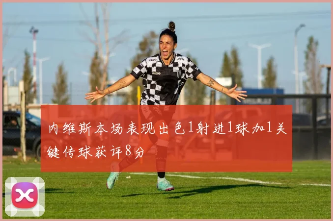 内维斯本场表现出色1射进1球加1关键传球获评8分
