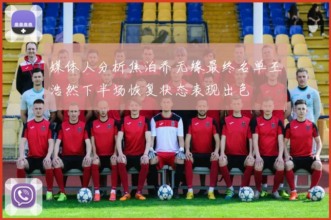 媒体人分析焦泊乔无缘最终名单王浩然下半场恢复状态表现出色