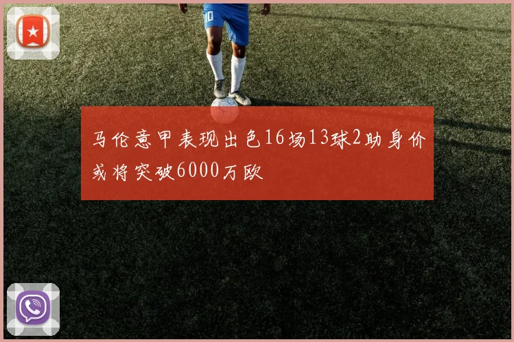 马伦意甲表现出色16场13球2助身价或将突破6000万欧
