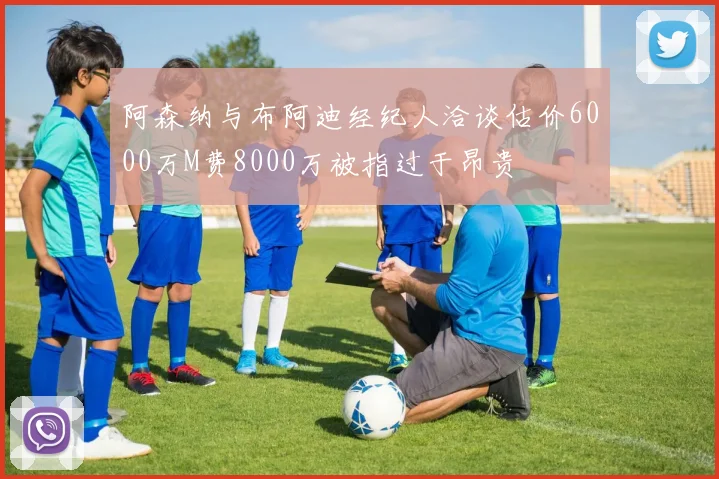 阿森纳与布阿迪经纪人洽谈估价6000万M费8000万被指过于昂贵