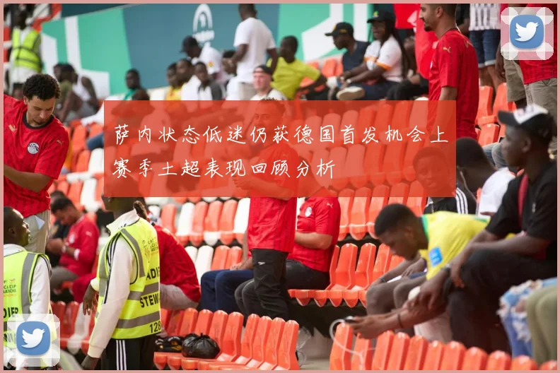 萨内状态低迷仍获德国首发机会上赛季土超表现回顾分析