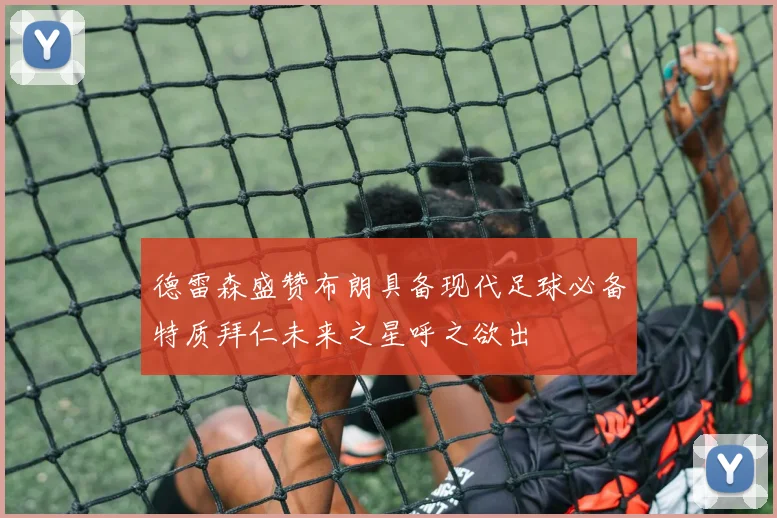 德雷森盛赞布朗具备现代足球必备特质拜仁未来之星呼之欲出