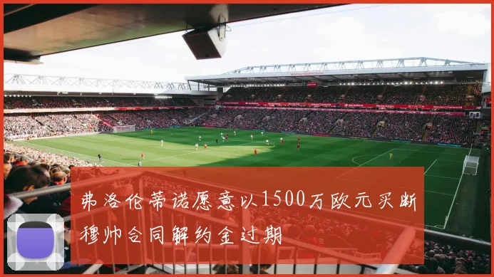 弗洛伦蒂诺愿意以1500万欧元买断穆帅合同解约金过期