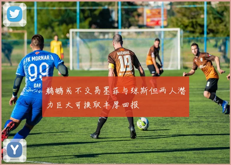 鹈鹕或不交易墨菲与琼斯但两人潜力巨大可换取丰厚回报
