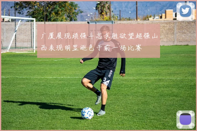 广厦展现顽强斗志求胜欲望超强山西表现明显逊色于前一场比赛